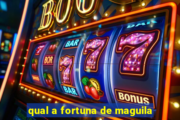 qual a fortuna de maguila